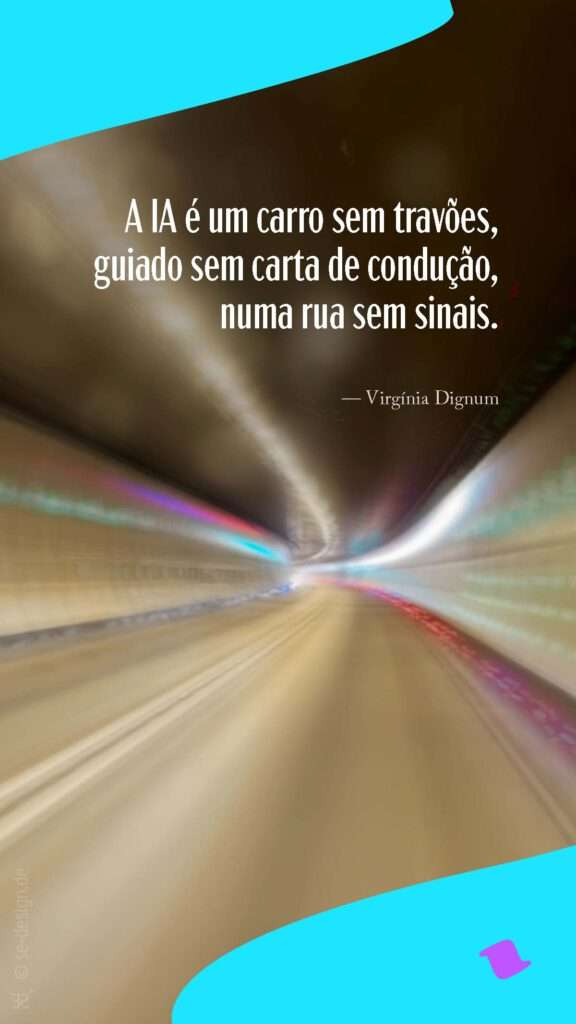 A lA é um carro sem travões, guiado sem carta de condução, numa rua sem sinais. — Virgínia Dignum